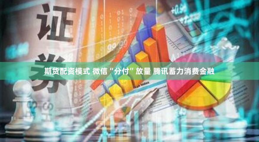 期货配资模式 微信“分付”放量 腾讯蓄力消费金融