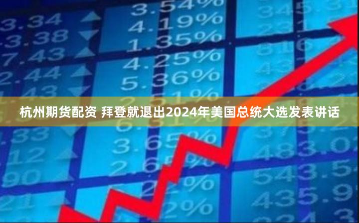 杭州期货配资 拜登就退出2024年美国总统大选发表讲话