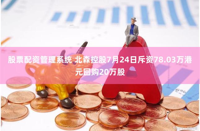 股票配资管理系统 北森控股7月24日斥资78.03万港元回购20万股