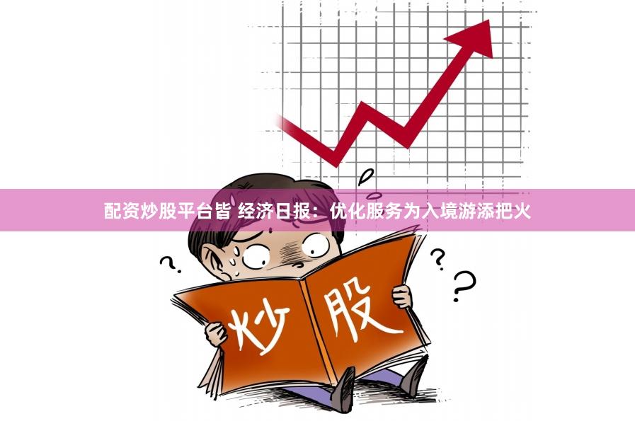 配资炒股平台皆 经济日报：优化服务为入境游添把火