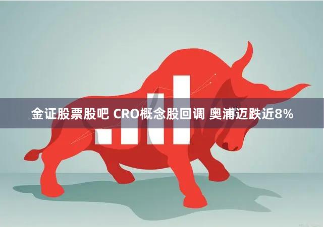 金证股票股吧 CRO概念股回调 奥浦迈跌近8%