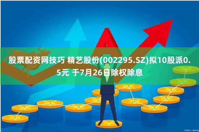 股票配资网技巧 精艺股份(002295.SZ)拟10股派0.5元 于7月26日除权除息