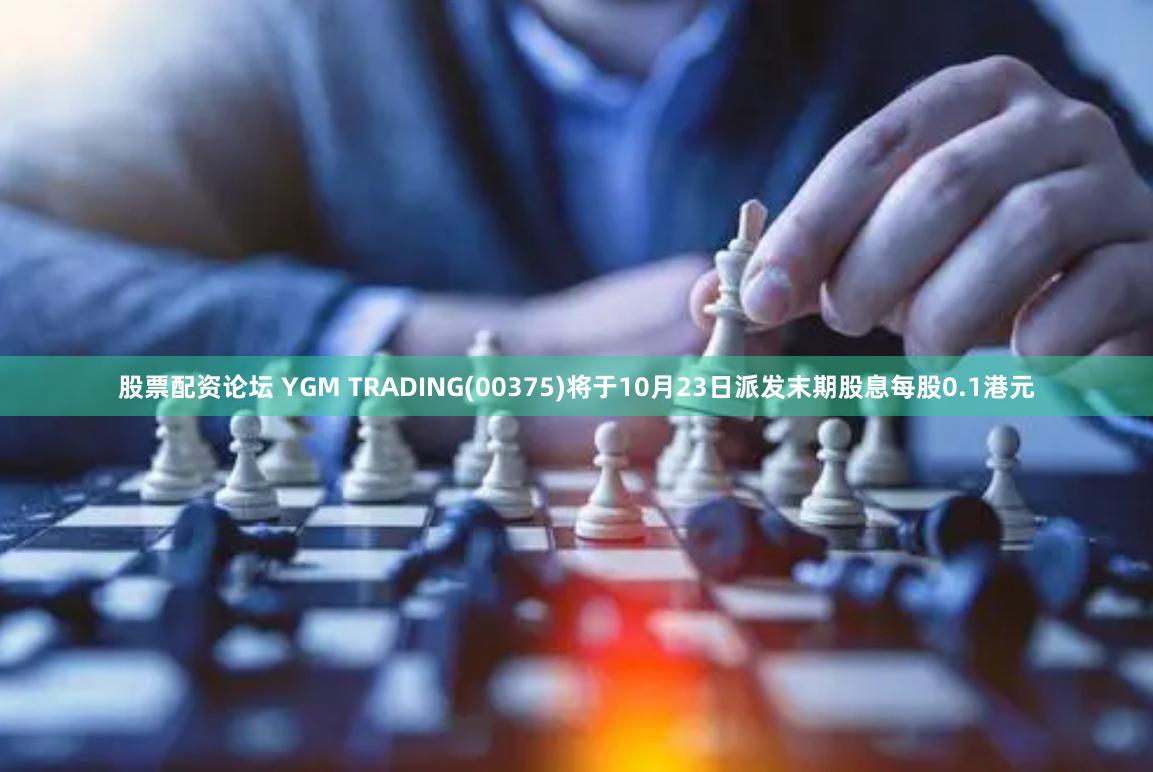 股票配资论坛 YGM TRADING(00375)将于10月23日派发末期股息每股0.1港元