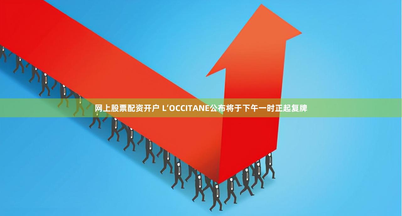 网上股票配资开户 L‘OCCITANE公布将于下午一时正起复牌