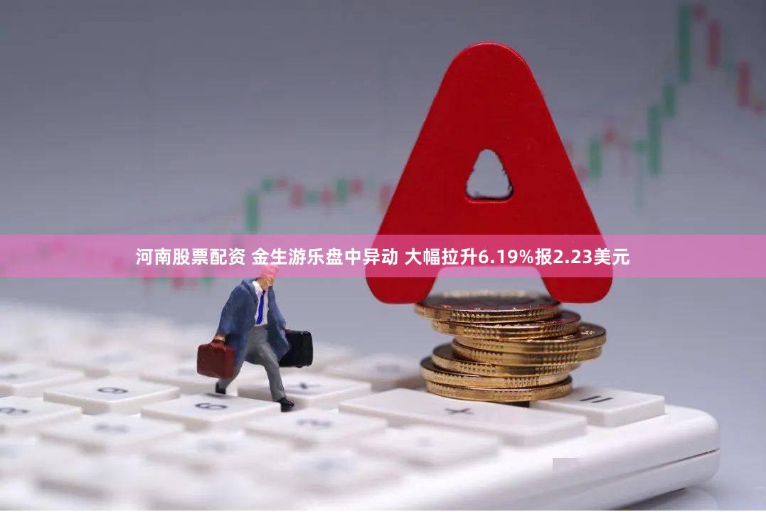 河南股票配资 金生游乐盘中异动 大幅拉升6.19%报2.23美元