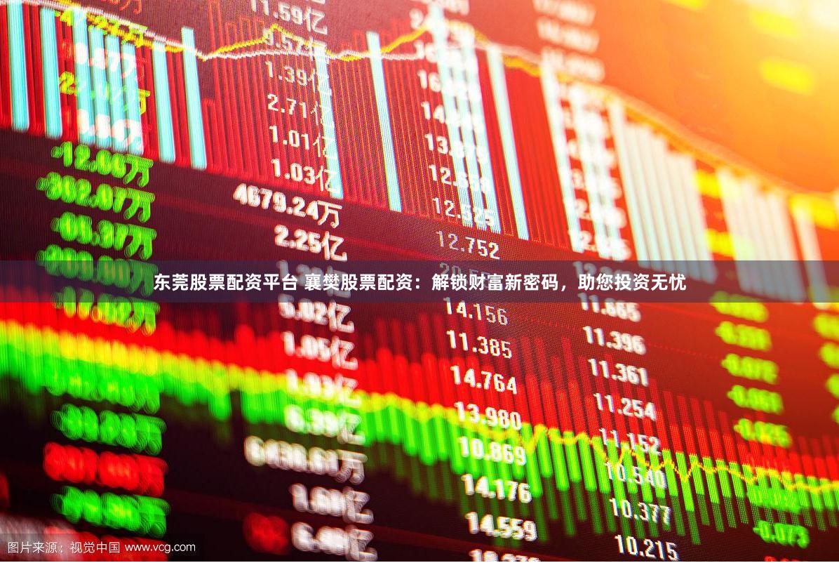 东莞股票配资平台 襄樊股票配资：解锁财富新密码，助您投资无忧