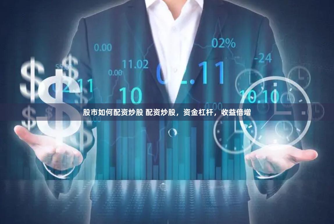 股市如何配资炒股 配资炒股，资金杠杆，收益倍增