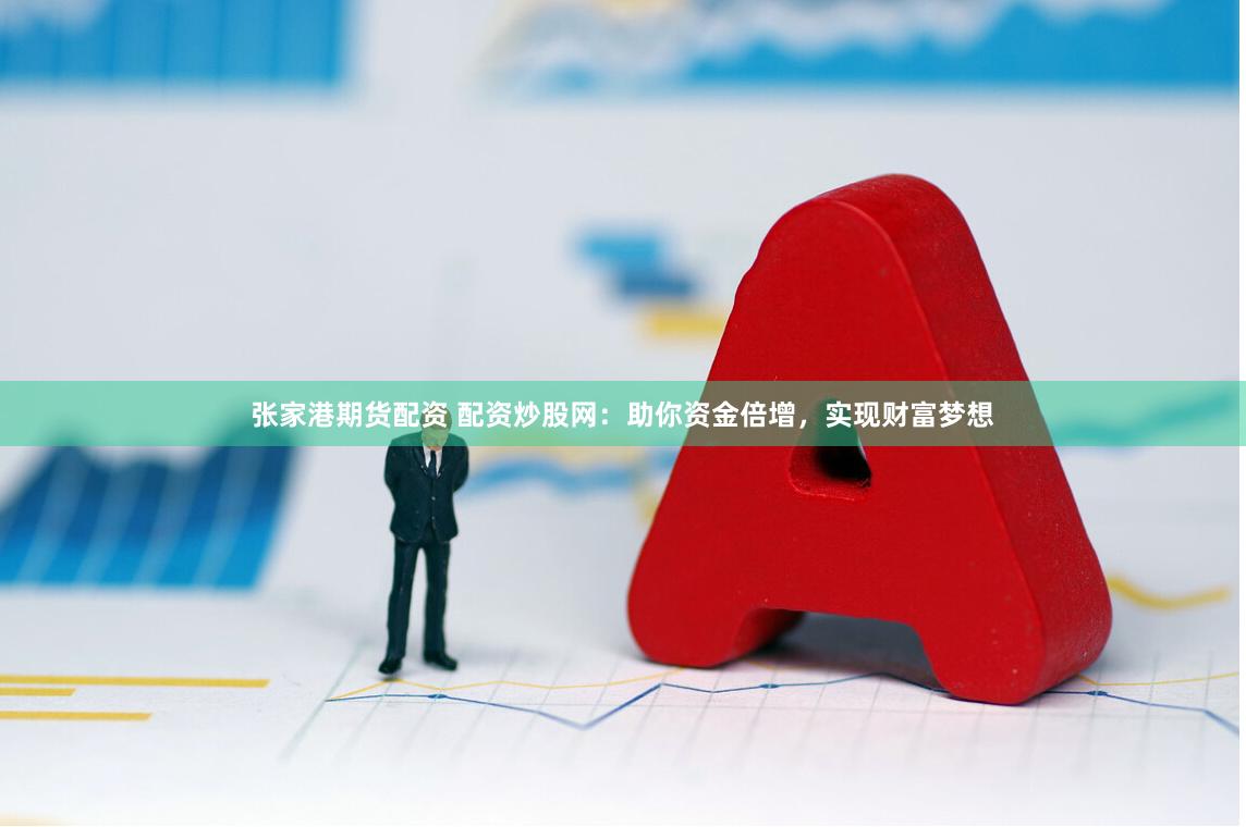 张家港期货配资 配资炒股网：助你资金倍增，实现财富梦想