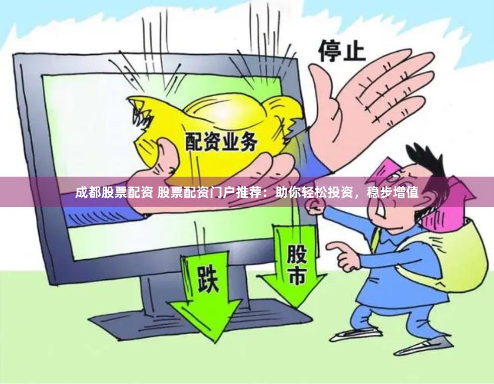成都股票配资 股票配资门户推荐：助你轻松投资，稳步增值