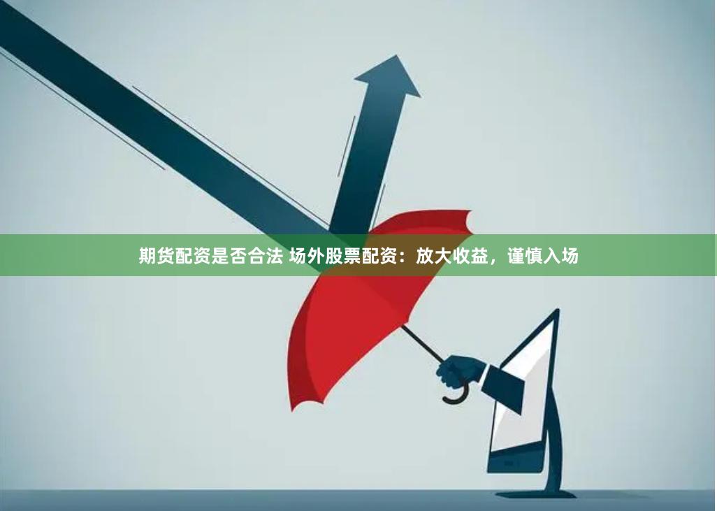 期货配资是否合法 场外股票配资：放大收益，谨慎入场