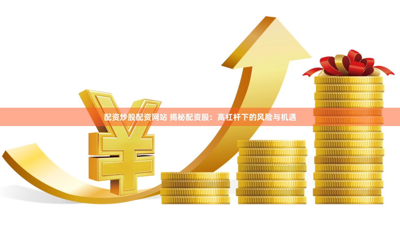配资炒股配资网站 揭秘配资股：高杠杆下的风险与机遇