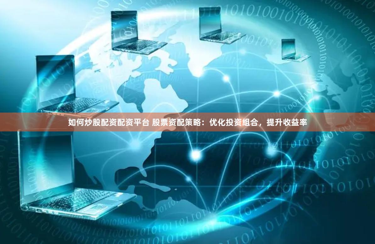 如何炒股配资配资平台 股票资配策略：优化投资组合，提升收益率
