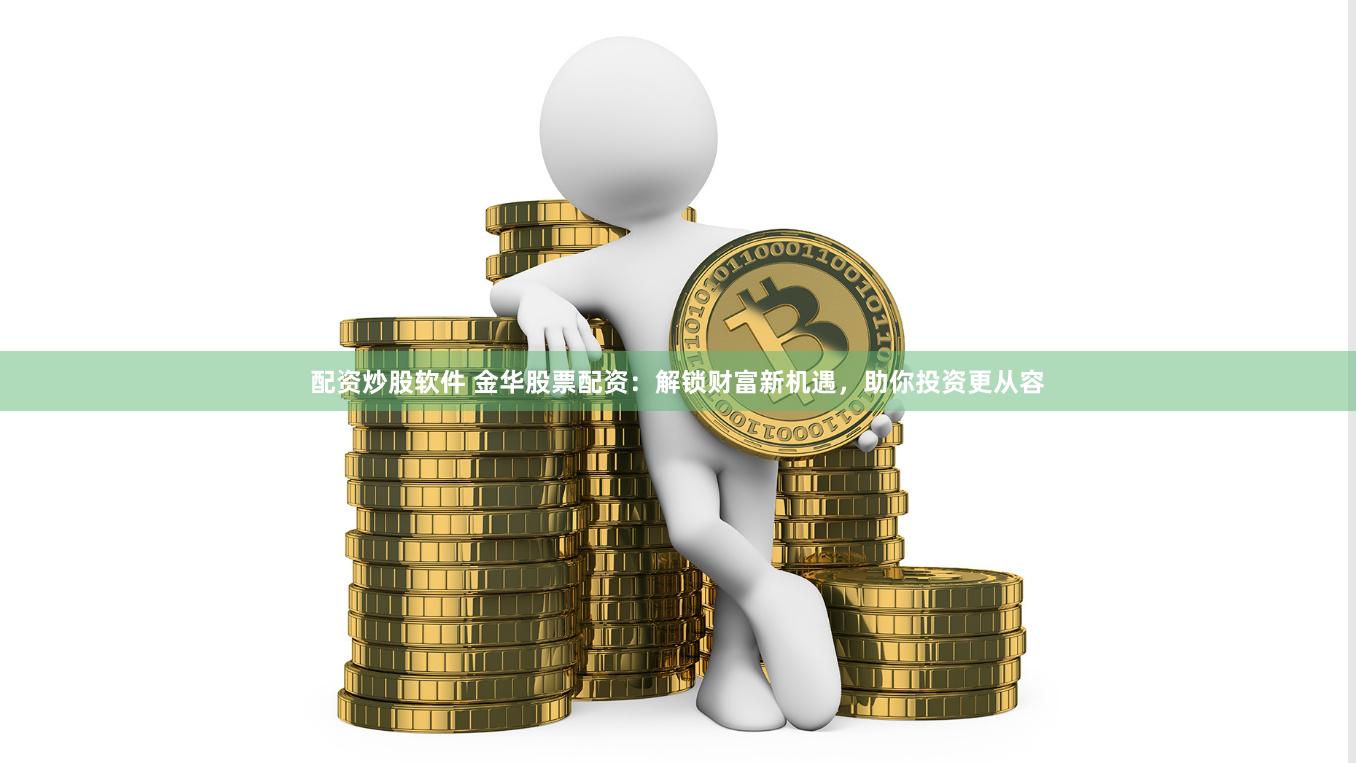 配资炒股软件 金华股票配资：解锁财富新机遇，助你投资更从容