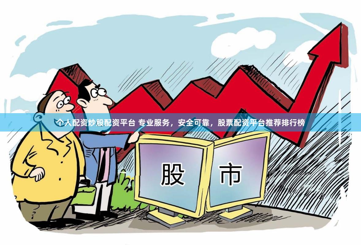 个人配资炒股配资平台 专业服务，安全可靠，股票配资平台推荐排行榜