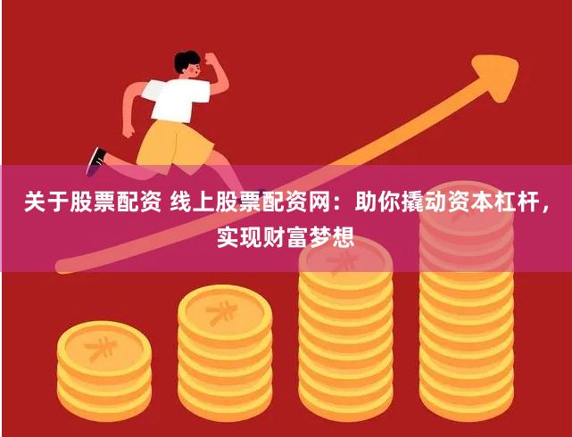 关于股票配资 线上股票配资网：助你撬动资本杠杆，实现财富梦想