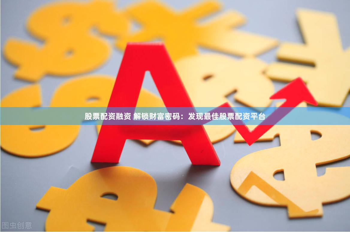 股票配资融资 解锁财富密码：发现最佳股票配资平台