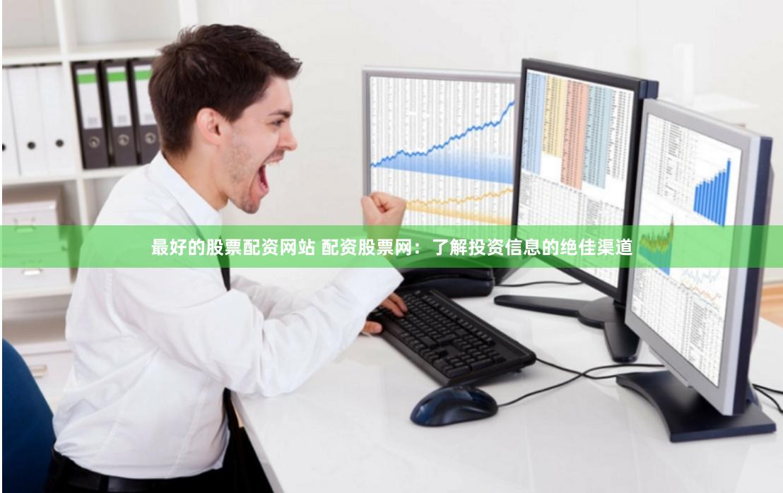 最好的股票配资网站 配资股票网：了解投资信息的绝佳渠道
