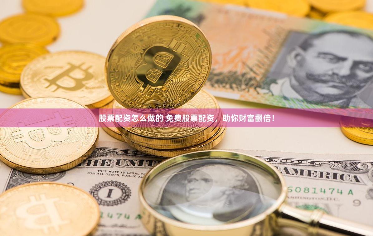 股票配资怎么做的 免费股票配资，助你财富翻倍！