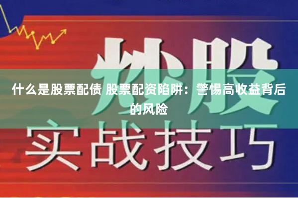 什么是股票配债 股票配资陷阱：警惕高收益背后的风险