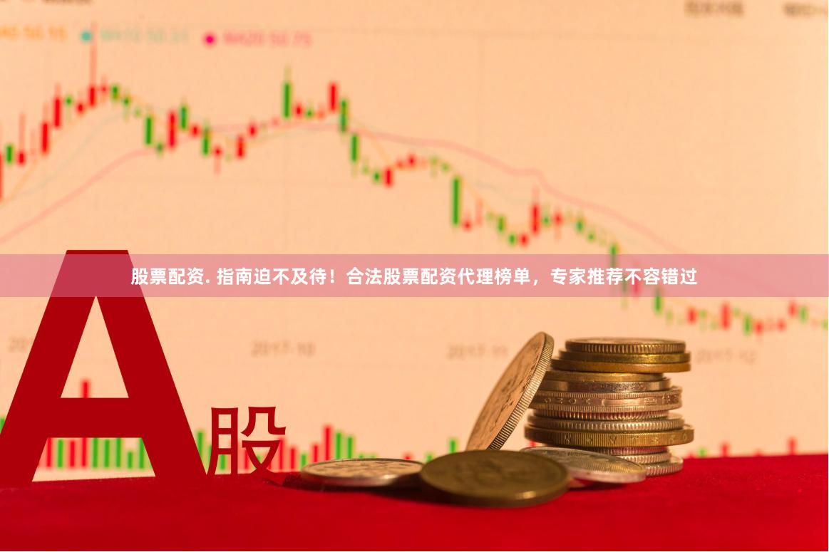 股票配资. 指南迫不及待！合法股票配资代理榜单，专家推荐不容错过