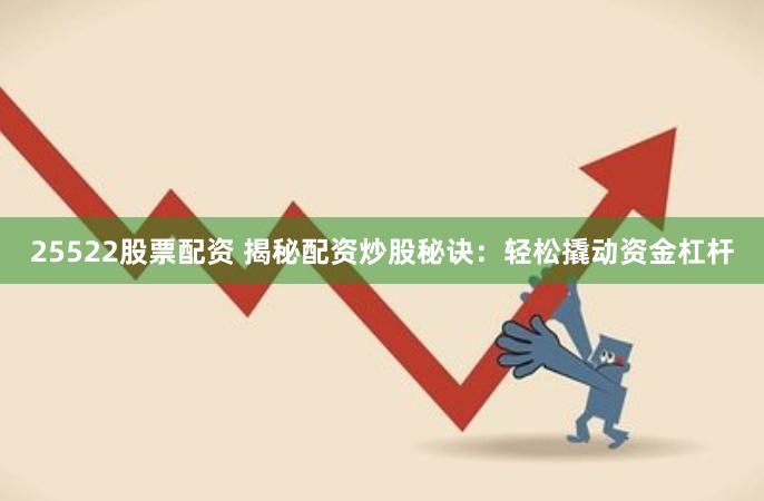 25522股票配资 揭秘配资炒股秘诀：轻松撬动资金杠杆