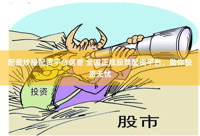 配资炒股配资平台信誉 全国正规股票配资平台，助你投资无忧