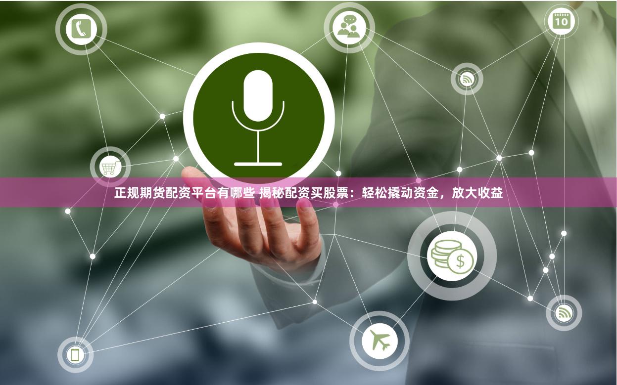 正规期货配资平台有哪些 揭秘配资买股票：轻松撬动资金，放大收益