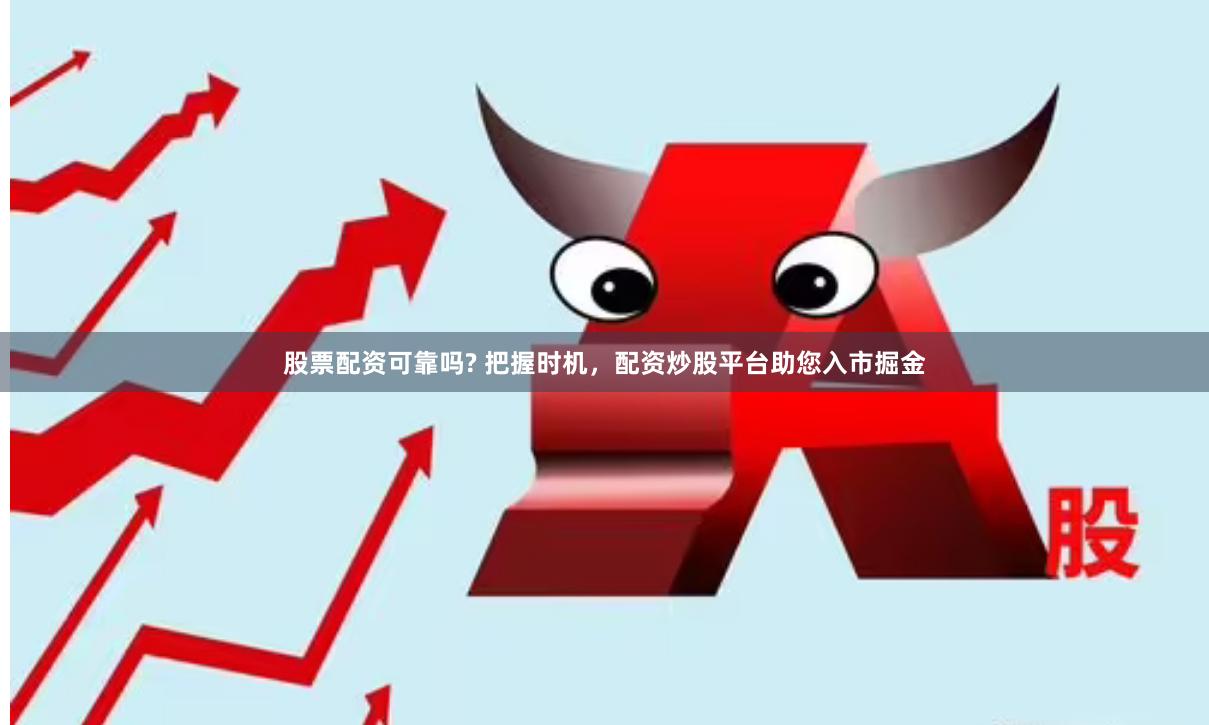 股票配资可靠吗? 把握时机，配资炒股平台助您入市掘金