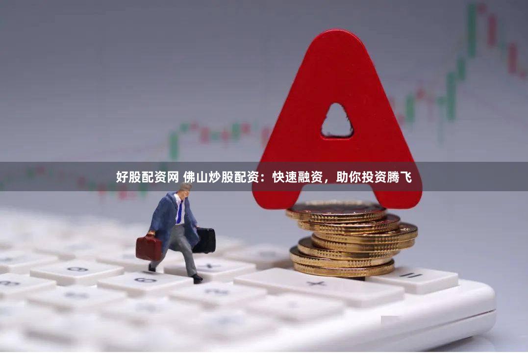 好股配资网 佛山炒股配资：快速融资，助你投资腾飞