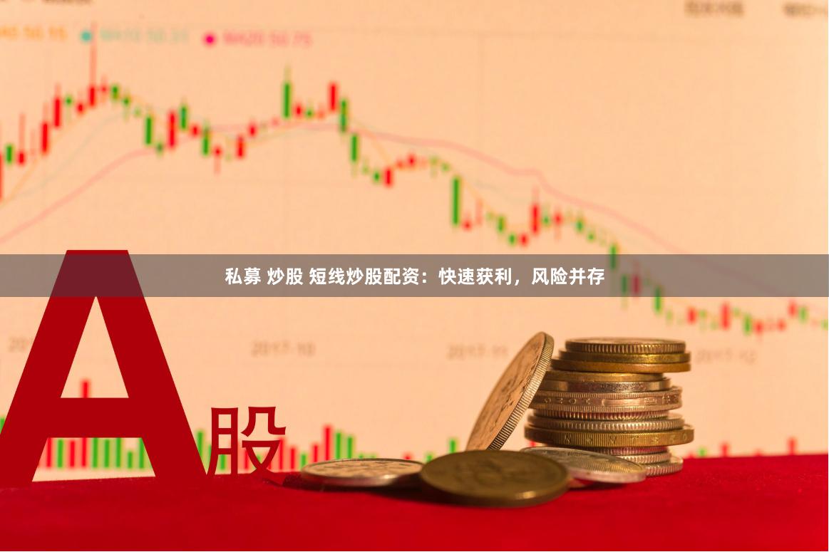 私募 炒股 短线炒股配资：快速获利，风险并存