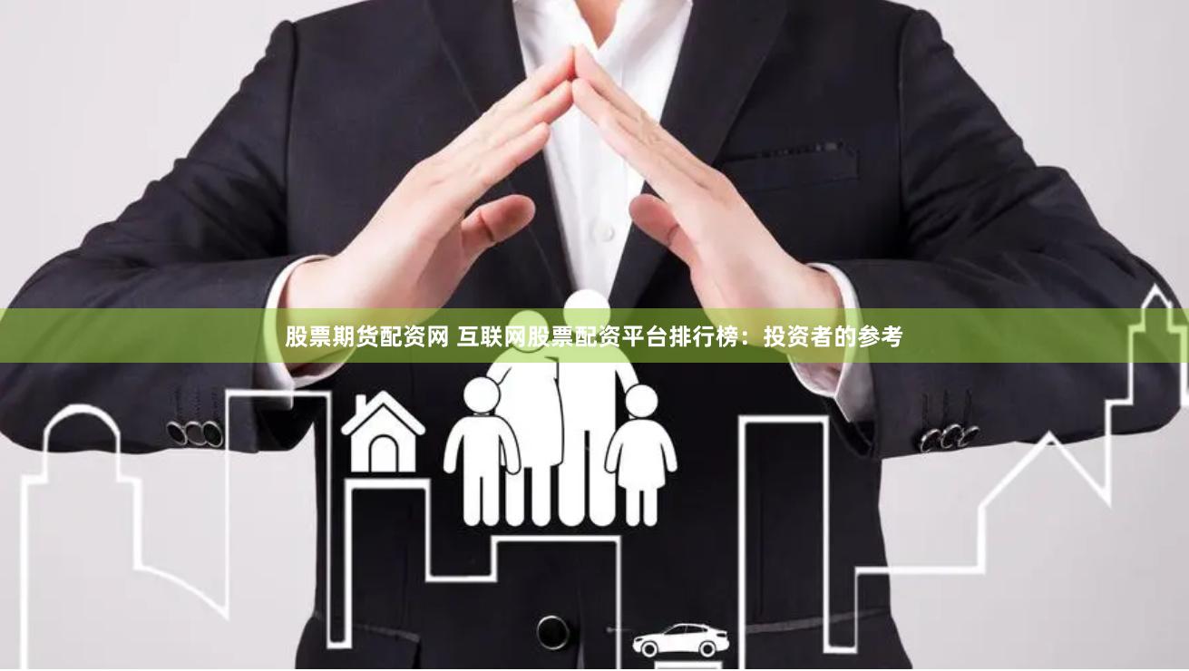 股票期货配资网 互联网股票配资平台排行榜：投资者的参考