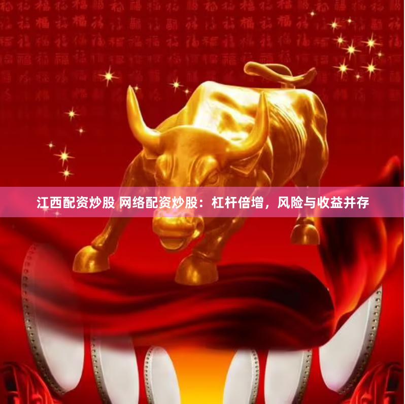 江西配资炒股 网络配资炒股：杠杆倍增，风险与收益并存